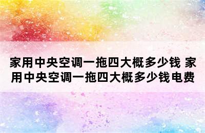 家用中央空调一拖四大概多少钱 家用中央空调一拖四大概多少钱电费